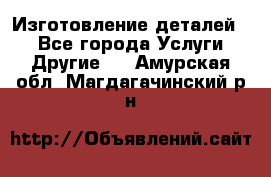 Изготовление деталей.  - Все города Услуги » Другие   . Амурская обл.,Магдагачинский р-н